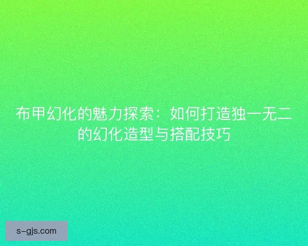 布甲幻化的魅力探索：如何打造独一无二的幻化造型与搭配技巧