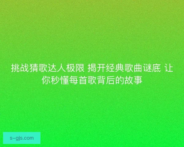 挑战猜歌达人极限 揭开经典歌曲谜底 让你秒懂每首歌背后的故事