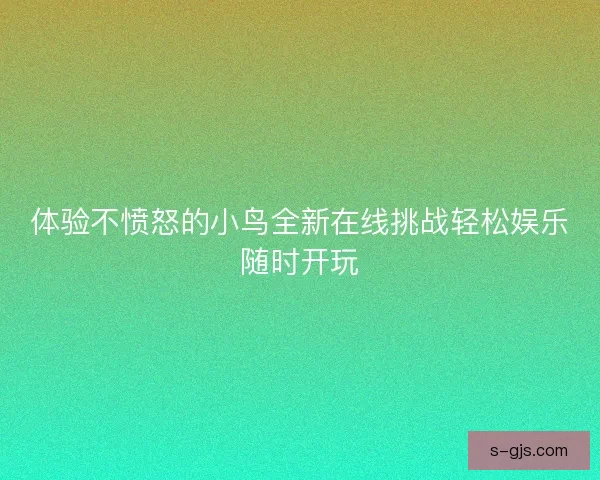 体验不愤怒的小鸟全新在线挑战轻松娱乐随时开玩