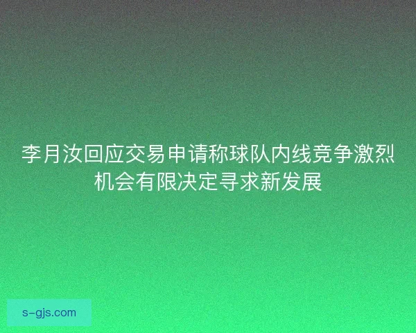 李月汝回应交易申请称球队内线竞争激烈机会有限决定寻求新发展