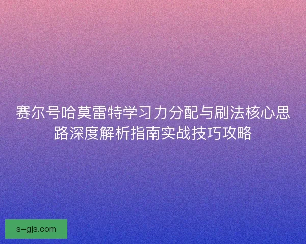 赛尔号哈莫雷特学习力分配与刷法核心思路深度解析指南实战技巧攻略