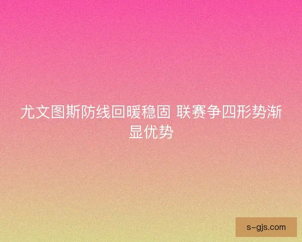 尤文图斯防线回暖稳固 联赛争四形势渐显优势