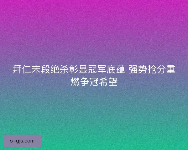 拜仁末段绝杀彰显冠军底蕴 强势抢分重燃争冠希望