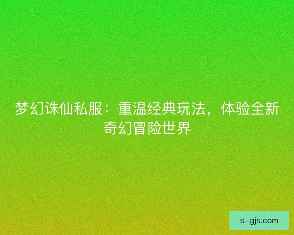 梦幻诛仙私服：重温经典玩法，体验全新奇幻冒险世界