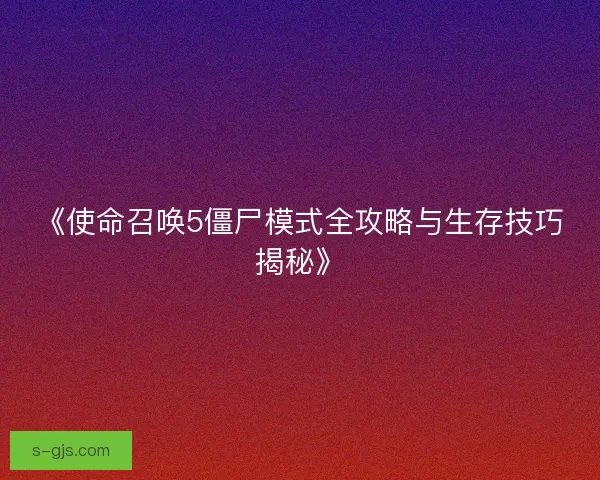 《使命召唤5僵尸模式全攻略与生存技巧揭秘》