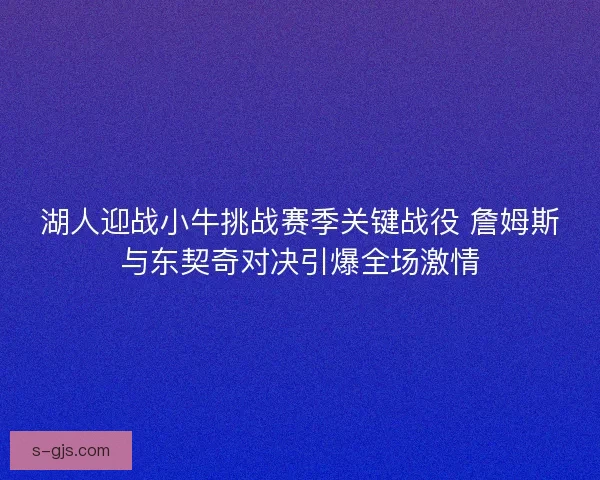 湖人迎战小牛挑战赛季关键战役 詹姆斯与东契奇对决引爆全场激情