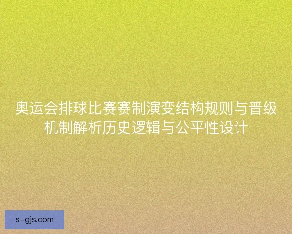 奥运会排球比赛赛制演变结构规则与晋级机制解析历史逻辑与公平性设计